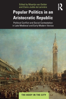 Popular Politics in an Aristocratic Republic : Political Conflict and Social Contestation in Late Medieval and Early Modern Venice