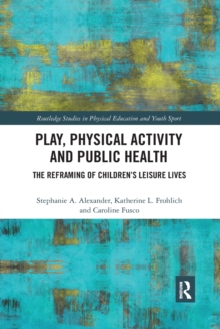 Play, Physical Activity and Public Health : The Reframing of Children's Leisure Lives