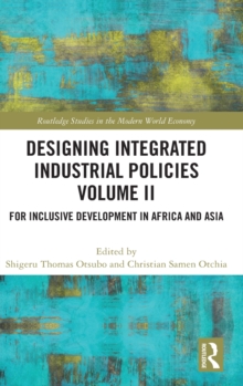 Designing Integrated Industrial Policies Volume II : For Inclusive Development in Africa and Asia, Hardback Book Designing Integrated Industrial Policies Volume II : For Inclusive Development in Africa and Asia, Hardback Book