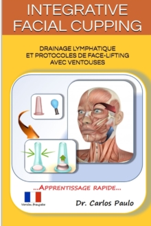 INTEGRATIVE FACIAL CUPPING, french version : Drainage lymphatique et protocoles de face-lifting avec ventouses