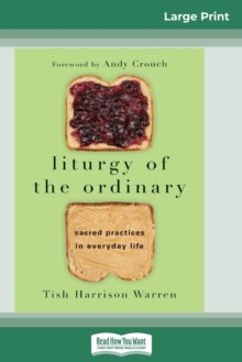 Liturgy of the Ordinary : Sacred Practices in Everyday Life (16pt Large Print Edition)