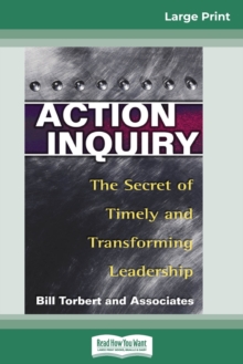 Action Inquiry : The Secret of Timely and Transforming Leadership (16pt Large Print Edition)