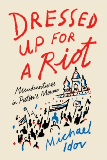 Dressed Up for a Riot : Misadventures in Putin's Moscow, Hardback Book Dressed Up for a Riot : Misadventures in Putin's Moscow, Hardback Book