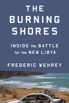 The Burning Shores : Inside the Battle for the New Libya, Hardback Book The Burning Shores : Inside the Battle for the New Libya, Hardback Book