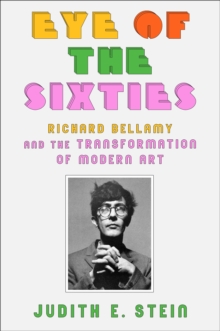 Eye of the Sixties : Richard Bellamy and the Transformation of Modern Art