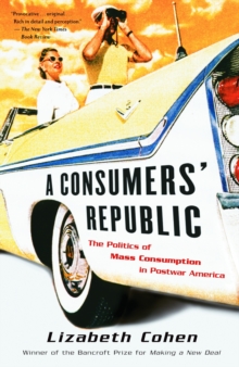 A Consumers' Republic : The Politics of Mass Consumption in Postwar America