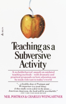 Teaching As a Subversive Activity : A No-Holds-Barred Assault on Outdated Teaching Methods-with Dramatic and Practical Proposals on How Education Can Be Made Relevant to Today's World