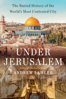 Under Jerusalem : The Buried History of the World's Most Contested City