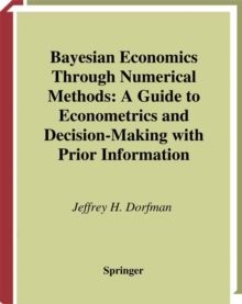 Bayesian Economics Through Numerical Methods : A Guide to Econometrics and Decision-Making with Prior Information