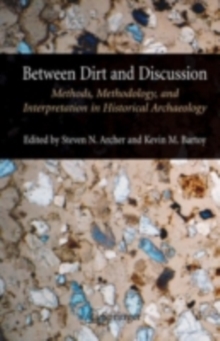 Between Dirt and Discussion : Methods, Methodology and Interpretation in Historical Archaeology