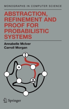 Abstraction, Refinement and Proof for Probabilistic Systems, Hardback Book Abstraction, Refinement and Proof for Probabilistic Systems, Hardback Book