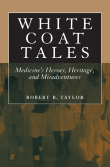 White Coat Tales : Medicine's Heroes, Heritage, and Misadventures