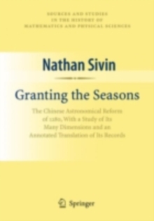 Granting the Seasons : The Chinese Astronomical Reform of 1280, With a Study of Its Many Dimensions and a Translation of its Records