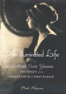 An Illuminated Life : Belle da Costa Greene's Journey from Prejudice to Privilege