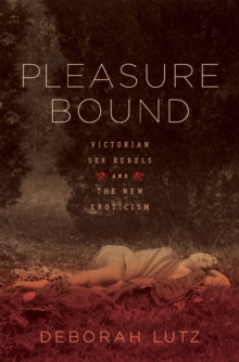 Pleasure Bound : Victorian Sex Rebels and the New Eroticism, Hardback Book Pleasure Bound : Victorian Sex Rebels and the New Eroticism, Hardback Book