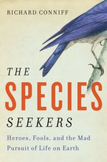 The Species Seekers : Heroes, Fools, and the Mad Pursuit of Life on Earth, Hardback Book The Species Seekers : Heroes, Fools, and the Mad Pursuit of Life on Earth, Hardback Book