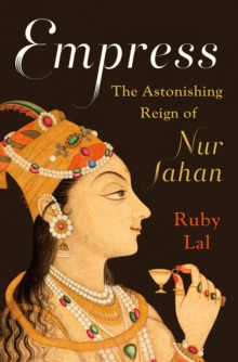 Empress : The Astonishing Reign of Nur Jahan