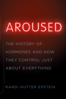 Aroused : The History of Hormones and How They Control Just About Everything, Hardback Book Aroused : The History of Hormones and How They Control Just About Everything, Hardback Book
