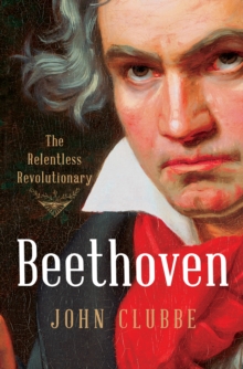 Beethoven : The Relentless Revolutionary