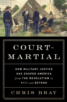 Court-Martial : How Military Justice Has Shaped America from the Revolution to 9/11 and Beyond, Hardback Book Court-Martial : How Military Justice Has Shaped America from the Revolution to 9/11 and Beyond, Hardback Book