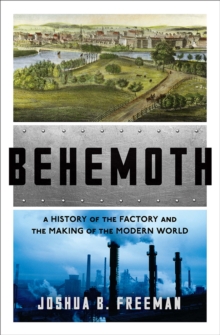 Behemoth : A History of the Factory and the Making of the Modern World, Hardback Book Behemoth : A History of the Factory and the Making of the Modern World, Hardback Book