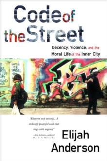 Code of the Street : Decency, Violence, and the Moral Life of the Inner City