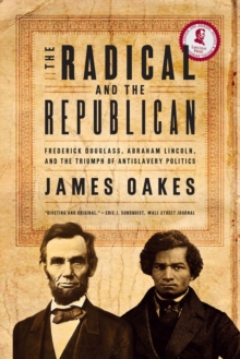 The Radical and the Republican : Frederick Douglass, Abraham Lincoln, and the Triumph of Antislavery Politics