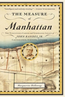 The Measure of Manhattan : The Tumultuous Career and Surprising Legacy of John Randel, Jr., Cartographer, Surveyor, Inventor, Paperback / softback Book The Measure of Manhattan : The Tumultuous Career and Surprising Legacy of John Randel, Jr., Cartographer, Surveyor, Inventor, Paperback / softback Book