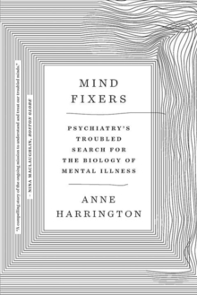 Mind Fixers : Psychiatry's Troubled Search For The Biology Of Mental Illness