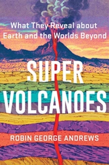 Super Volcanoes : What They Reveal about Earth and the Worlds Beyond