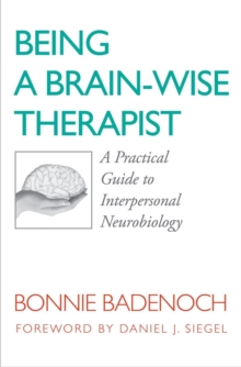 Being A Brain-Wise Therapist : A Practical Guide To Interpersonal Neurobiology