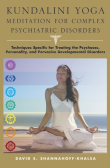 Kundalini Yoga Meditation for Complex Psychiatric Disorders : Techniques Specific for Treating the Psychoses, Personality, and Pervasive Developmental Disorders