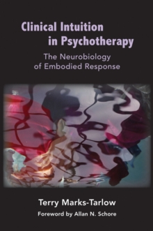 Clinical Intuition in Psychotherapy : The Neurobiology of Embodied Response, Hardback Book Clinical Intuition in Psychotherapy : The Neurobiology of Embodied Response, Hardback Book