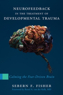 Neurofeedback in the Treatment of Developmental Trauma : Calming the Fear-Driven Brain