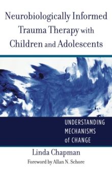 Neurobiologically Informed Trauma Therapy with Children and Adolescents : Understanding Mechanisms of Change, Hardback Book Neurobiologically Informed Trauma Therapy with Children and Adolescents : Understanding Mechanisms of Change, Hardback Book