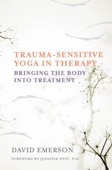 Trauma-Sensitive Yoga in Therapy : Bringing the Body into Treatment