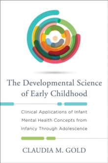 The Developmental Science of Early Childhood : Clinical Applications of Infant Mental Health Concepts From Infancy Through Adolescence, Hardback Book The Developmental Science of Early Childhood : Clinical Applications of Infant Mental Health Concepts From Infancy Through Adolescence, Hardback Book