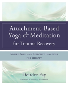 Attachment-Based Yoga & Meditation for Trauma Recovery : Simple, Safe, and Effective Practices for Therapy