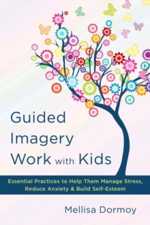 Guided Imagery Work with Kids : Essential Practices to Help Them Manage Stress, Reduce Anxiety & Build Self-Esteem, Hardback Book Guided Imagery Work with Kids : Essential Practices to Help Them Manage Stress, Reduce Anxiety & Build Self-Esteem, Hardback Book