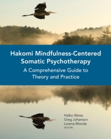 Hakomi Mindfulness-Centered Somatic Psychotherapy : A Comprehensive Guide to Theory and Practice