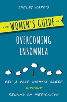 The Women's Guide to Overcoming Insomnia : Get a Good Night's Sleep Without Relying on Medication