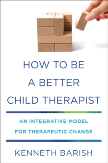 How To Be a Better Child Therapist : An Integrative Model for Therapeutic Change, Hardback Book How To Be a Better Child Therapist : An Integrative Model for Therapeutic Change, Hardback Book