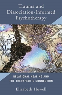 Trauma and Dissociation Informed Psychotherapy : Relational Healing and the Therapeutic Connection