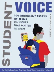 Student Voice : 100 Argument Essays by Teens on Issues That Matter to Them