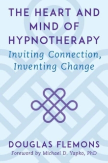 The Heart and Mind of Hypnotherapy : Inviting Connection, Inventing Change