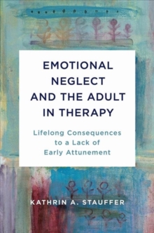 Emotional Neglect and the Adult in Therapy : Lifelong Consequences to a Lack of Early Attunement