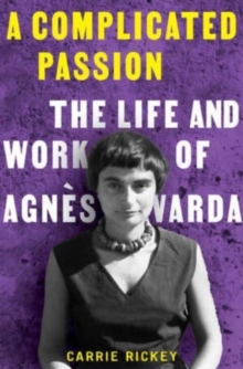 A Complicated Passion : The Life and Work of Agnes Varda