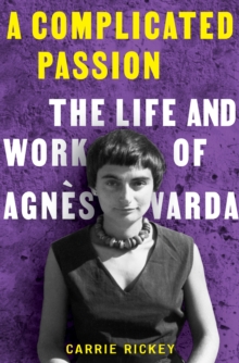 A Complicated Passion : The Life and Work of Agnes Varda