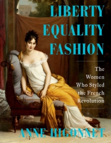 Liberty Equality Fashion : The Women Who Styled the French Revolution