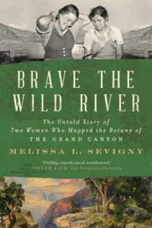 Brave the Wild River : The Untold Story of Two Women Who Mapped the Botany of the Grand Canyon